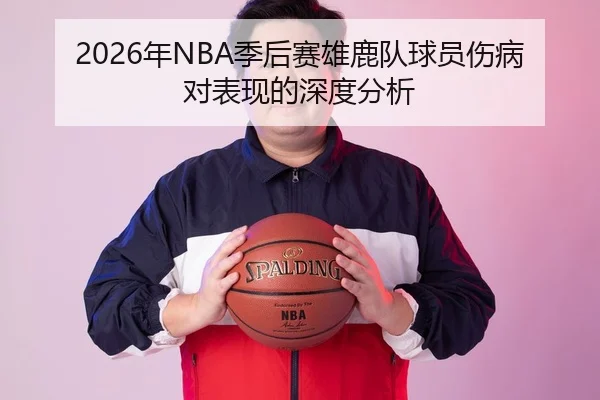 2026年NBA季后赛雄鹿队球员伤病对表现的深度分析