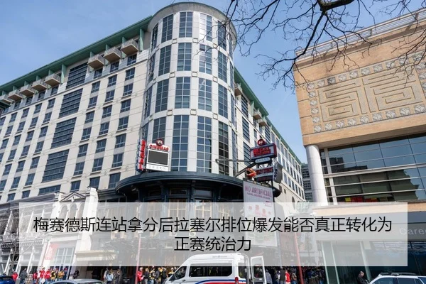 梅赛德斯连站拿分后拉塞尔排位爆发能否真正转化为正赛统治力