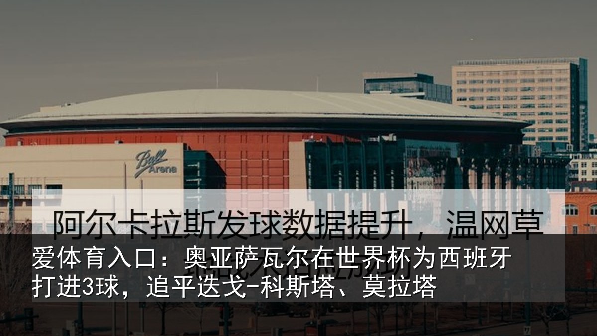 爱体育入口：奥亚相关情况西班牙打进3球，追平相关情况