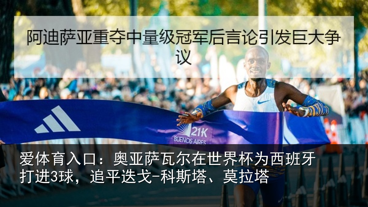 爱体育入口:奥亚萨瓦尔在世界杯为西班牙打进3球,追平迭戈-科斯塔、莫拉塔