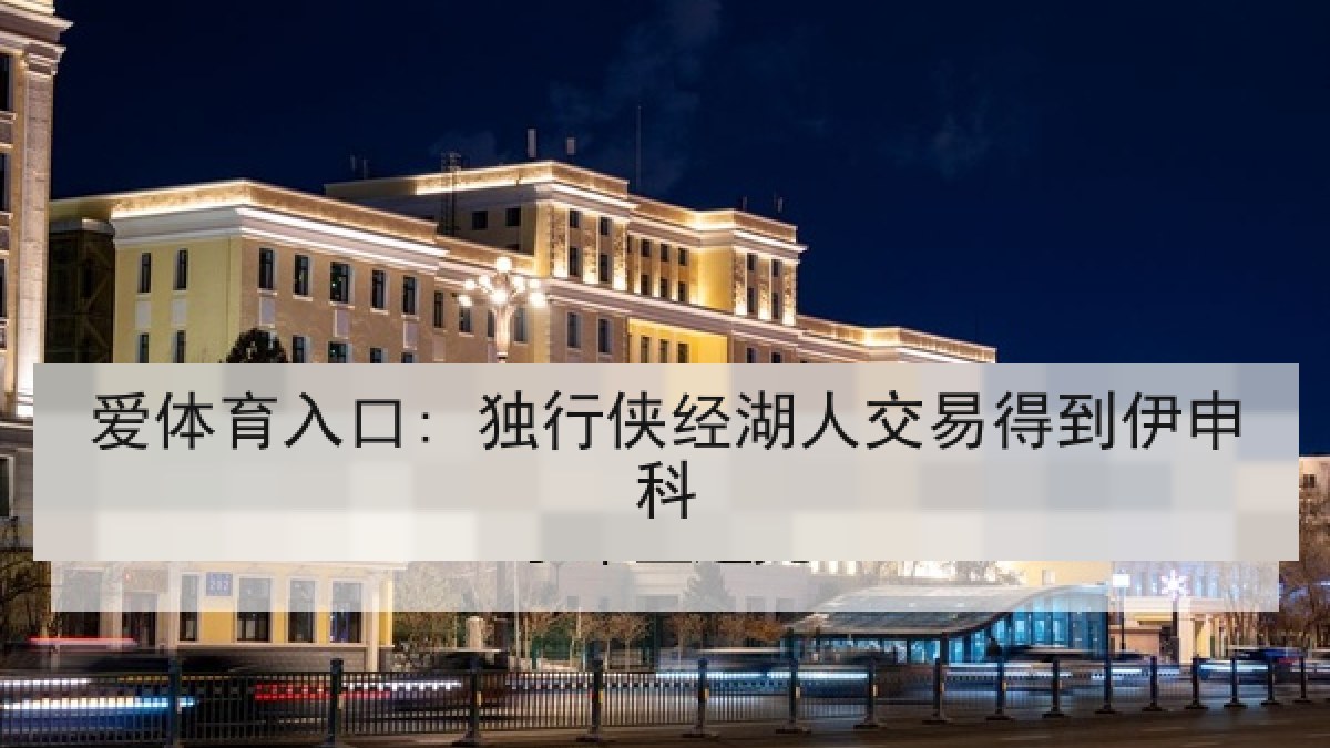 爱体育入口: 独行侠经湖人交易得到伊申科