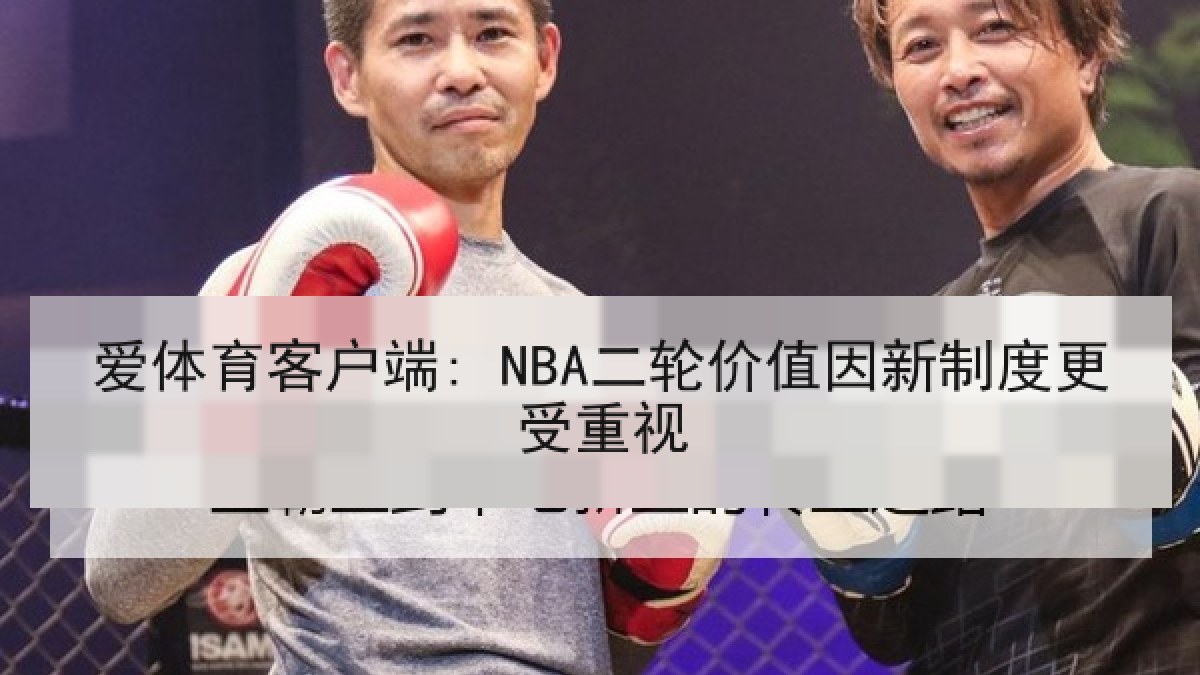 爱体育客户端: NBA二轮价值因新制度更受重视