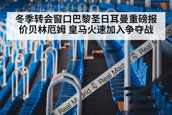 冬季转会窗口巴黎圣日耳曼重磅报价贝林厄姆 皇马火速加入争夺战