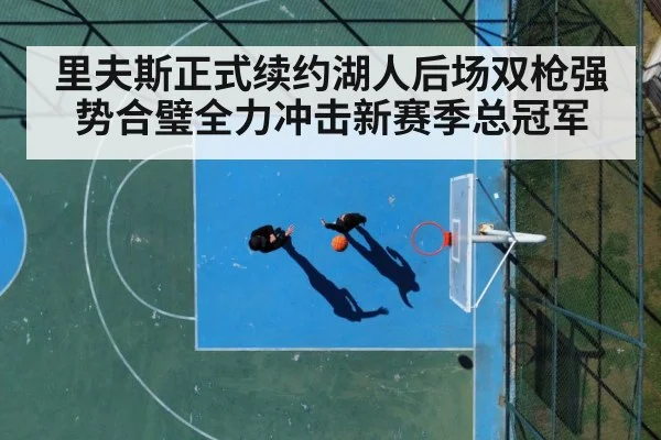 里夫斯正式续约湖人后场双枪强势合璧全力冲击新赛季总冠军